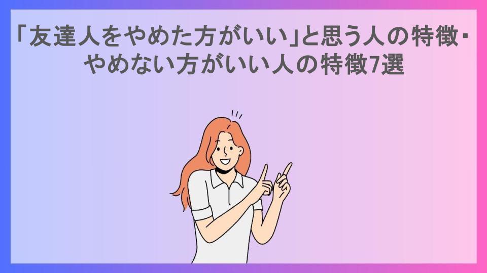 「友達人をやめた方がいい」と思う人の特徴・やめない方がいい人の特徴7選